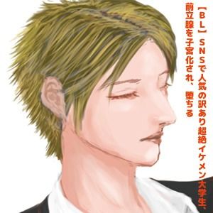 【BL】SNSで人気の訳あり超絶イケメン大学生、前立腺を子宮化され、堕ちる？【R18】1