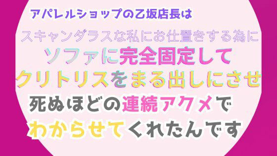 アパレルショップの乙坂店長は、スキャンダラスな私にお仕置きする為に、ソファに完全固定してクリトリスをまる出しにさせ、死ぬほどの連続アクメでわからせてくれたんです1