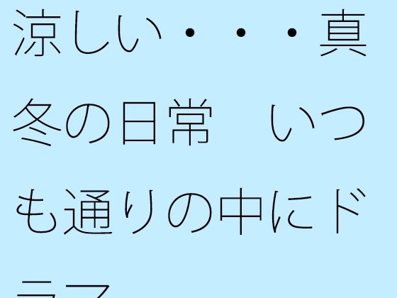 【無料】涼しい・・・真冬の日常  いつも通りの中にドラマのタイトル画像