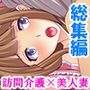 お金に負けた人妻と訪問介護で濃密接触！ ＜総集編＞