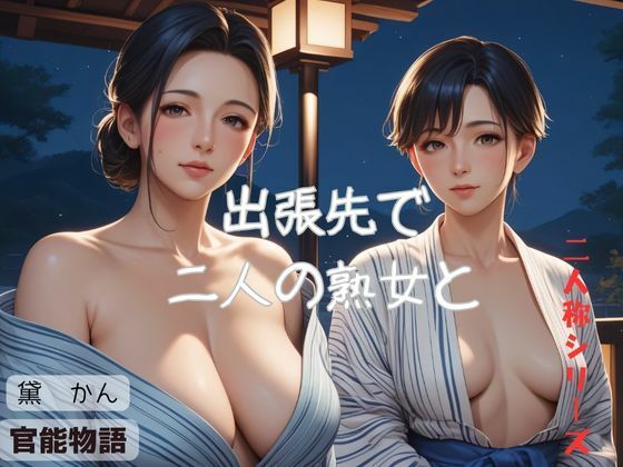 【出張先で二人の熟女と〈二人称シリーズ〉】官能物語