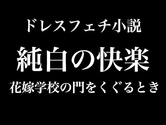 そんなドレスフェチ向けの小説を書きました【純白の快楽～花嫁学校の門をくぐるとき】