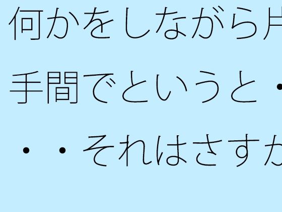 【無料】何かをしながら片手間でというと・・・それはさすがに甘いので(サマールンルン)｜FANZA同人