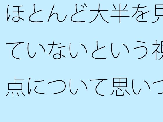 ほとんど大半を見ていないという視点について思いついた朝【サマールンルン】