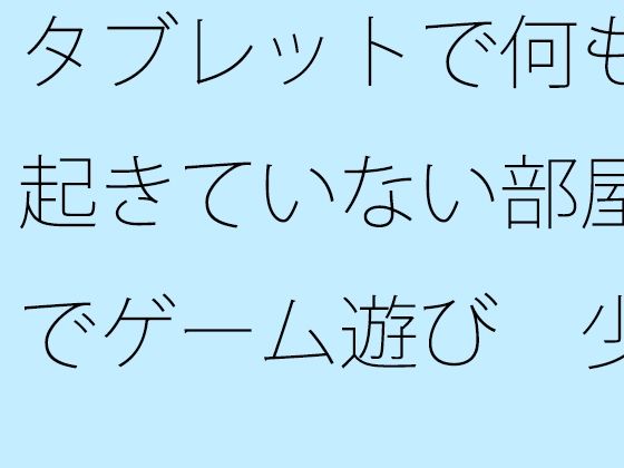 
        【無料】タブレットで何も起きていない部屋でゲーム遊び  少しは・・・
-0