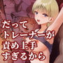 だってトレーナーが責め上手すぎるから