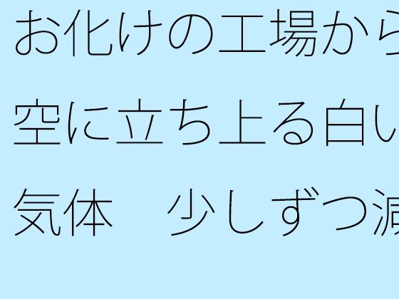 お化けの工場から空に立ち上る白い気体  少しずつ減っているが  途中で分からなくなる