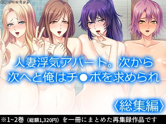 人妻浮気アパート。次から次へと俺はチ●ポを求められ  ＜総集編＞