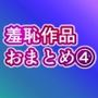 羞恥作品おまとめ4