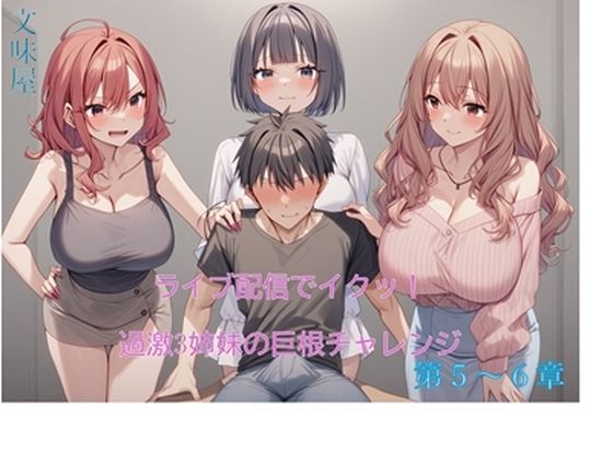 ライブ配信でイクッ！過激3姉妹の巨根チャレンジ【5-6章】【文味屋】