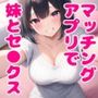 マッチングアプリで妹と出会ったら何度も中出しさせてくれた