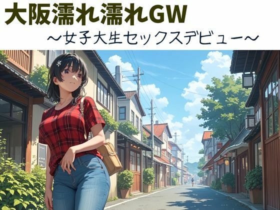 大阪濡れ濡れGW〜女子大生セックスデビュー〜