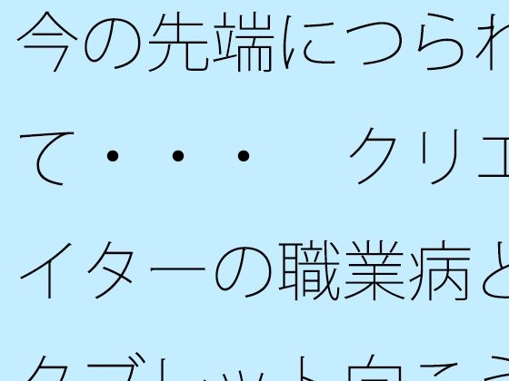 今の先端につられて・・・  クリエイターの職業病とタブレット向こうの世界