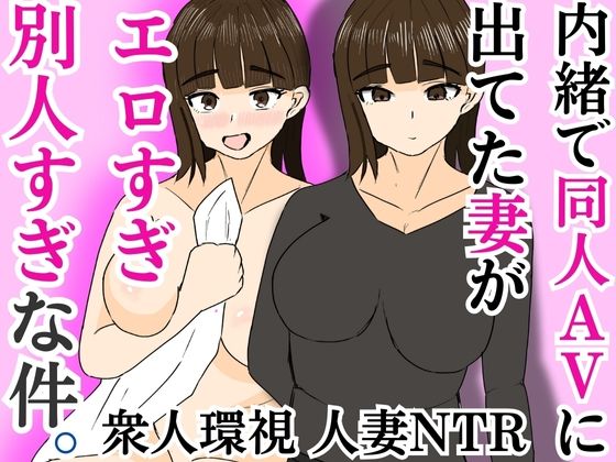内緒で同人AVに出てた妻がエロすぎ別人すぎな件