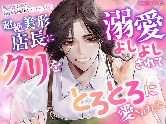 性知識に疎い社畜な私が訪れたマッサージ店で、超絶美形店長にクリを溺愛よしよしされて、とろとろに愛されました