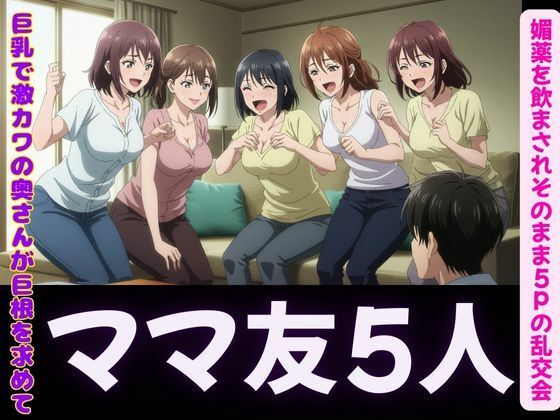 ハーレム〜ママ友5人に誘惑されて、媚薬を飲まされそのまま5P！〜肉欲に溺れて