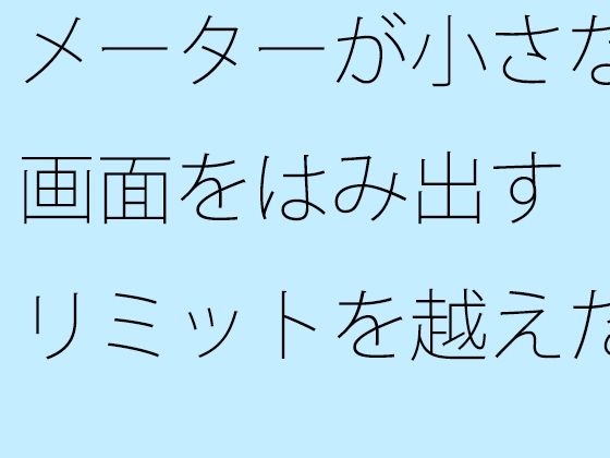 【無料】メーターが小さな画面をはみ出す  リミットを越えた空想と朝の小雨