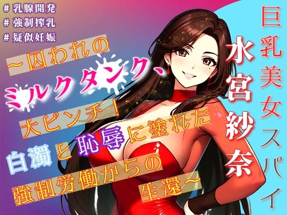 巨乳美女スパイ水宮紗奈〜囚われのミルクタンク、大ピンチ！白濁と恥辱に塗れた強●労働からの生還〜