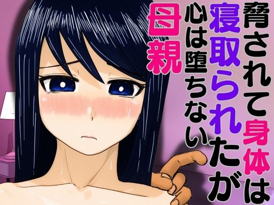 脅されて身体は寝取られたが心は堕ちない母親【ハセイ】