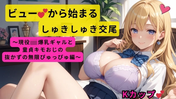 ビューから始まるしゅきしゅき交尾〜現役JK爆乳ギャルと童貞キモおじの抜かずの無限ぴゅっぴゅ編〜