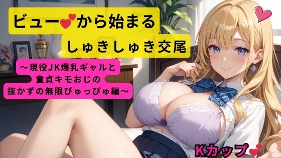 ビューから始まるしゅきしゅき交尾〜現役JK爆乳ギャルと童貞キモおじの抜かずの無限ぴゅっぴゅ編〜