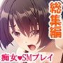 私が縄好きビッチでド変態な事は彼氏に絶対言えません ＜総集編＞
