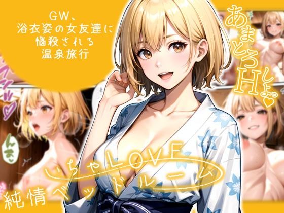 いちゃLOVE純情ベッドルーム 〜GW、浴衣姿の女友達に悩殺される温泉旅行〜