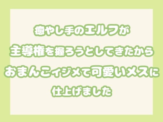 癒やし手のエルフが主導権を握ろうとしてきたからおまんこイジメて可愛いメスに仕上げました【果実蜜亭】