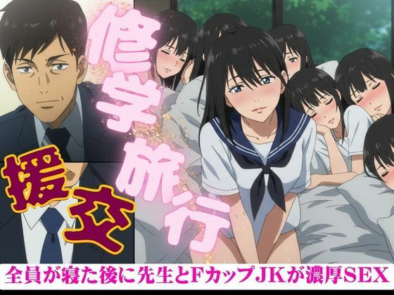 修学旅行でFカップのJKが全員寝たあとに、先生を誘惑してきた・・・そのあと濃厚セックス【人生にSEX捧げてます編集部】