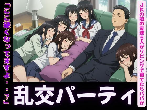 【JKの娘の友達5人がリビングで寝てたらパパの肉棒を触ってきて・・・エッチな乱交パーティに】JK取扱変態クラブ