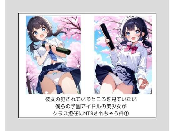 彼女の犯●れているところを見ていたい 僕らの学園アイドルの美少女が クラス担任にNTRされちゃう件 1