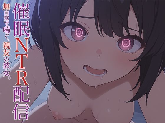 催●NTR配信 -無自覚で喘ぐ、親友の彼女。-