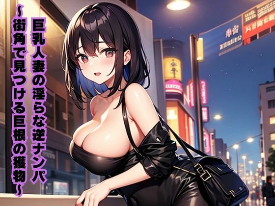 【巨乳人妻の淫らな逆ナンパ〜街角で見つける巨根の獲物〜】南花音