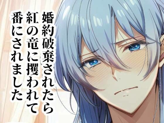 婚約破棄されたら紅の竜に攫われて番にされました