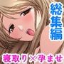 人妻を何人も寝取って孕ませたら、夫の恨みをかった件  ＜総集編＞