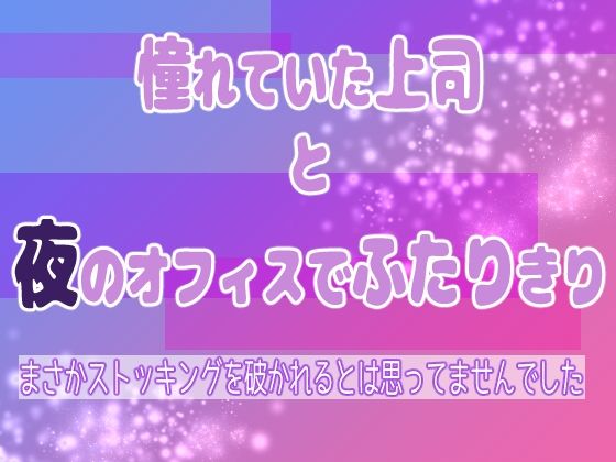 憧れていた上司と夜のオフィスでふたりきり 〜まさかストッキングを破かれるとは思ってませんでした〜【果実蜜亭】