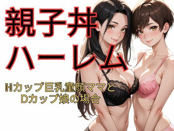 親子丼ハーレム  Hカップ巨乳童顔ママとDカップ娘の場合