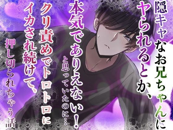 陰キャなお兄ちゃんにヤられるとか、本気でありえない！と思っていたのに……クリ責めでトロトロにイカされ続けて、押し切られちゃう話