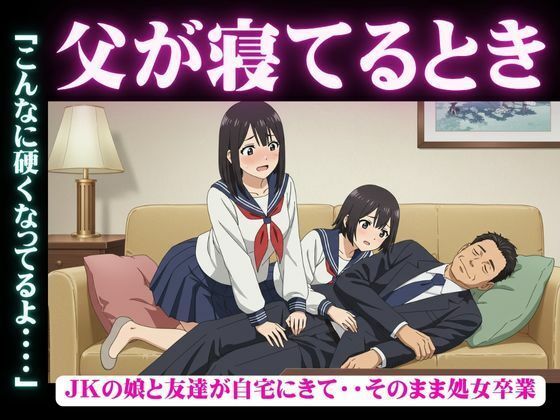 【父が寝てるとき｜JKの娘と友達が自宅にきて・・そのまま処女卒業「こんなに硬くなってるよ・・・・】妄想彼女企画