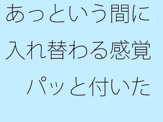 あっという間に入れ替わる感覚  パッと付いた街中の広場から少し離れた寂れたビルの電灯みたいに  別のところをちゃんと見ておく必要