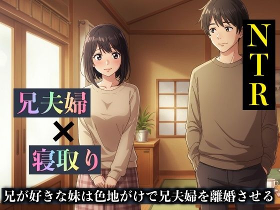 【NTR物語】兄が好きな妹は色地がけで兄夫婦を離婚させる