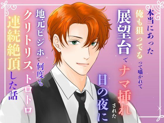本当にあった『俺も狙ってる』って囁かれて、展望台でナマ挿れされた日の夜に、地元ビジホで何度もクリトリストロトロ連続絶頂した話