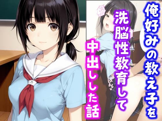 俺好みの教え子を洗脳性教育して中出しした話【種付け彦】