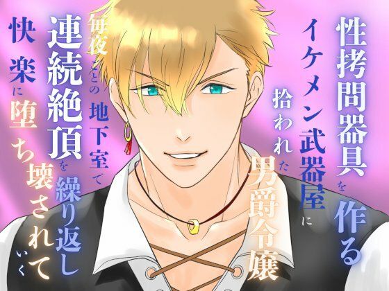 性拷問器具を作るイケメン武器屋に拾われた男爵令嬢、毎夜ごとの地下室で連続絶...のタイトル画像