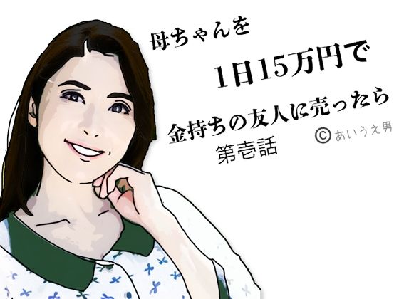 母ちゃんを1日15万円で金持ちの友人に売った 第弐話