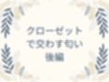 クローゼットで交わす匂い  後編