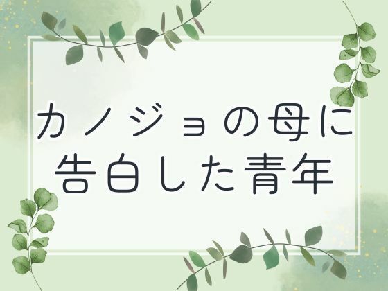 【カノジョの母に告白した青年】官能物語