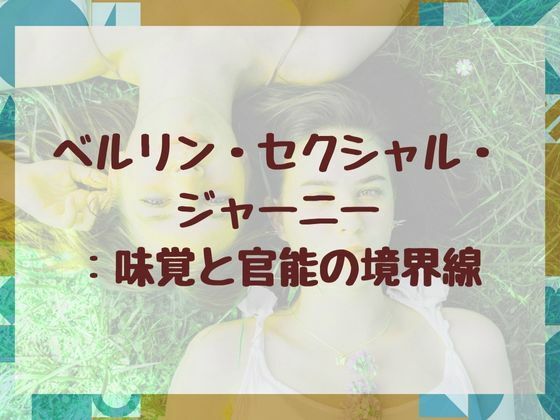ベルリン・セクシャル・ジャーニー:味覚と官能の境界線【nawomi】