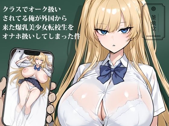 クラスでオーク扱いされてる俺が外国から来た爆乳美少女転校生をオナホ扱いしてしまった件【釜焼堂】