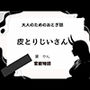 大人のためのおとぎ話 〜皮とりじいさん〜